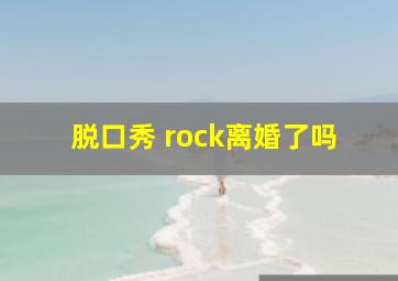 脱口秀 rock离婚了吗